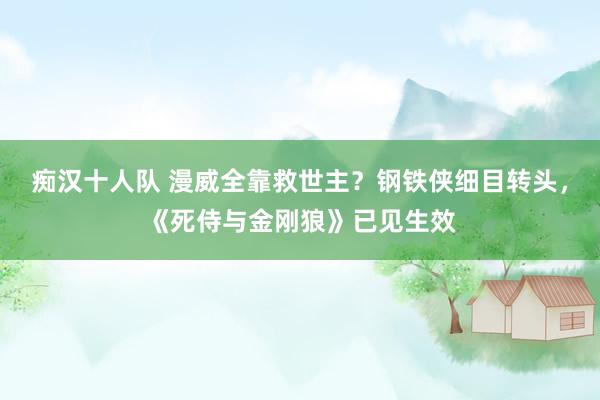 痴汉十人队 漫威全靠救世主？钢铁侠细目转头，《死侍与金刚狼》已见生效