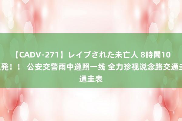 【CADV-271】レイプされた未亡人 8時間100連発！！ 公安交警雨中遵照一线 全力珍视说念路交通圭表