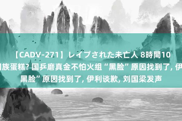 【CADV-271】レイプされた未亡人 8時間100連発！！ 动了老同族蛋糕? 国乒磨真金不怕火组“黑脸”原因找到了， 伊利谈歉， 刘国梁发声