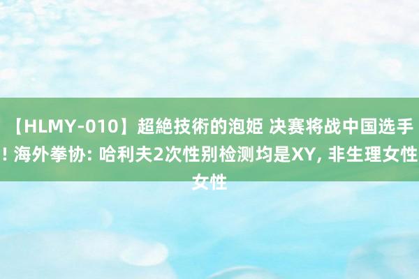 【HLMY-010】超絶技術的泡姫 决赛将战中国选手! 海外拳协: 哈利夫2次性别检测均是XY， 非生理女性