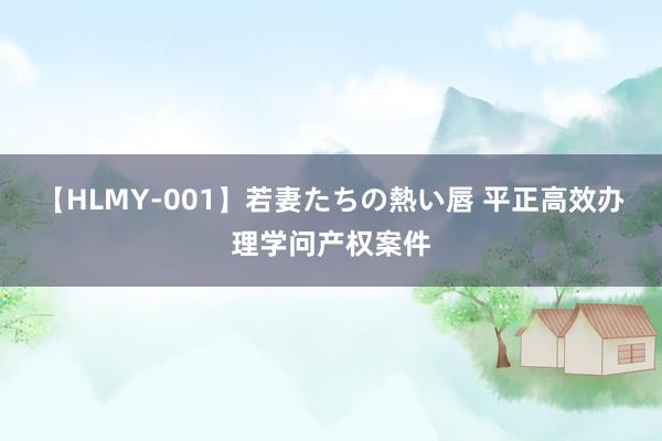 【HLMY-001】若妻たちの熱い唇 平正高效办理学问产权案件