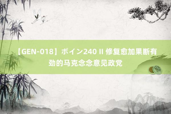 【GEN-018】ボイン240 II 修复愈加果断有劲的马克念念意见政党