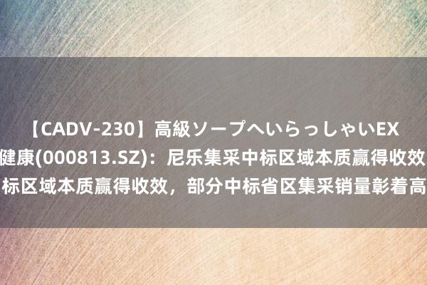 【CADV-230】高級ソープへいらっしゃいEX 巨乳限定4時間 2 德展健康(000813.SZ)：尼乐集采中标区域本质赢得收效，部分中标省区集采销量彰着高于集采商定量