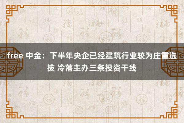 free 中金：下半年央企已经建筑行业较为庄重选拔 冷落主办三条投资干线