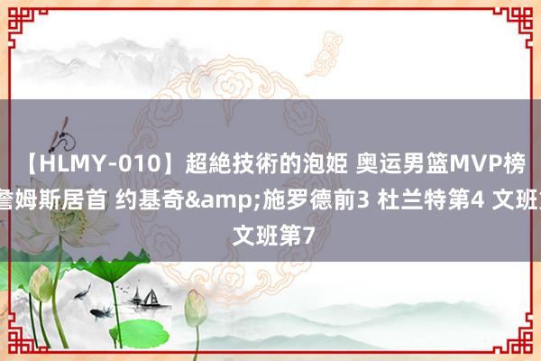 【HLMY-010】超絶技術的泡姫 奥运男篮MVP榜：詹姆斯居首 约基奇&施罗德前3 杜兰特第4 文班第7