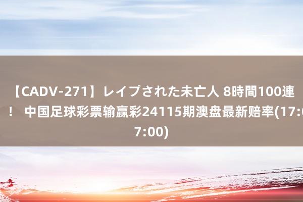 【CADV-271】レイプされた未亡人 8時間100連発！！ 中国足球彩票输赢彩24115期澳盘最新赔率(17:00)