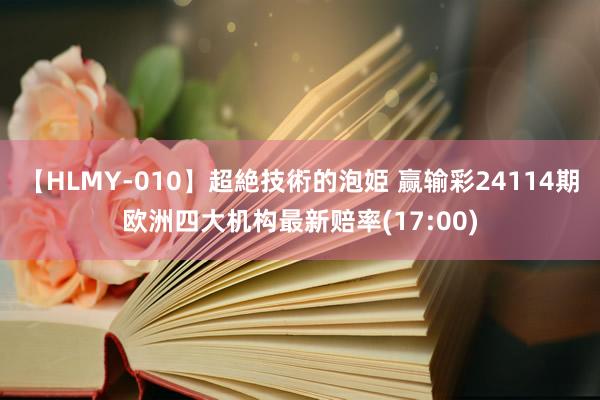 【HLMY-010】超絶技術的泡姫 赢输彩24114期欧洲四大机构最新赔率(17:00)