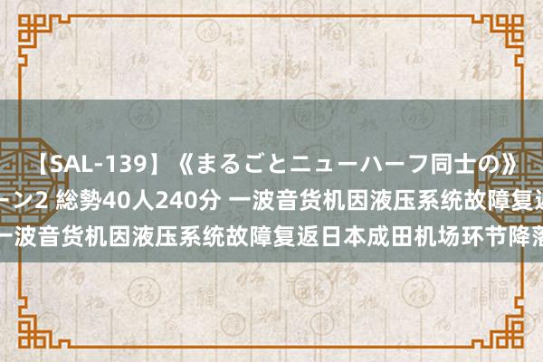 【SAL-139】《まるごとニューハーフ同士の》ペニクリフェラチオシーン2 総勢40人240分 一波音货机因液压系统故障复返日本成田机场环节降落