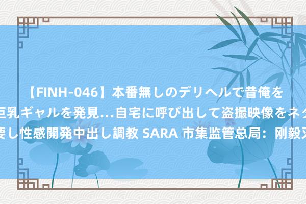 【FINH-046】本番無しのデリヘルで昔俺をバカにしていた同級生の巨乳ギャルを発見…自宅に呼び出して盗撮映像をネタに本番を強要し性感開発中出し調教 SARA 市集监管总局：刚毅灭亡各式阻塞“小市集”，自我“小轮回”