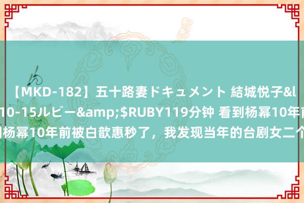 【MKD-182】五十路妻ドキュメント 結城悦子</a>2017-10-15ルビー&$RUBY119分钟 看到杨幂10年前被白歆惠秒了，我发现当年的台剧女二个个是大好意思东谈主