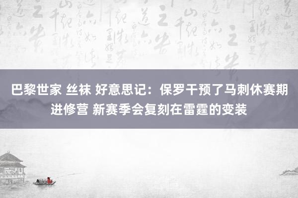 巴黎世家 丝袜 好意思记：保罗干预了马刺休赛期进修营 新赛季会复刻在雷霆的变装