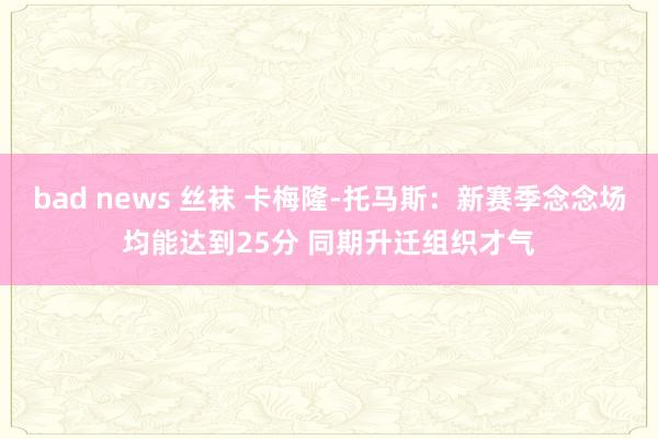 bad news 丝袜 卡梅隆-托马斯：新赛季念念场均能达到25分 同期升迁组织才气