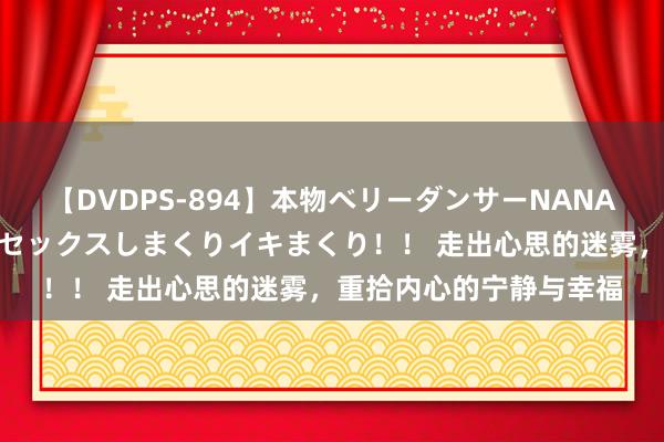 【DVDPS-894】本物ベリーダンサーNANA第2弾 悦楽の腰使いでセックスしまくりイキまくり！！ 走出心思的迷雾，重拾内心的宁静与幸福