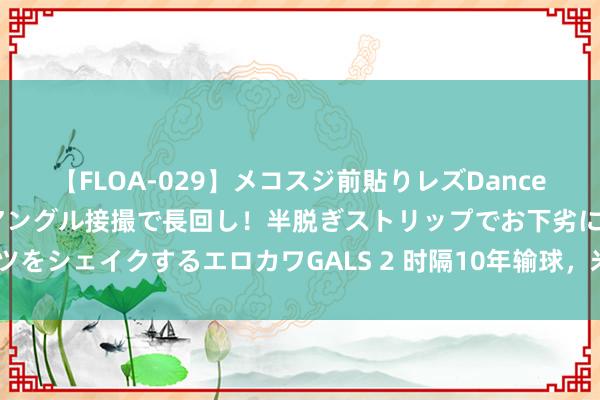 【FLOA-029】メコスジ前貼りレズDance オマ○コ喰い込みをローアングル接撮で長回し！半脱ぎストリップでお下劣にケツをシェイクするエロカワGALS 2 时隔10年输球，米兰戒指对帕尔马衔接8场不败