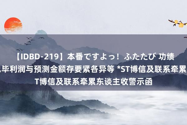 【IDBD-219】本番ですよっ！ふたたび 功绩浮现不准确、已毕利润与预测金额存要紧各异等 *ST博信及联系牵累东谈主收警示函