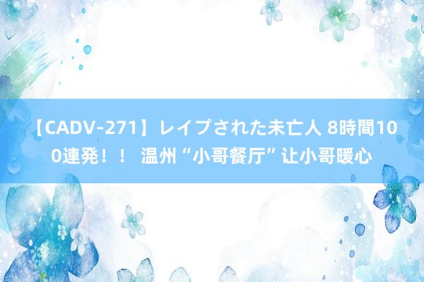 【CADV-271】レイプされた未亡人 8時間100連発！！ 温州“小哥餐厅”让小哥暖心