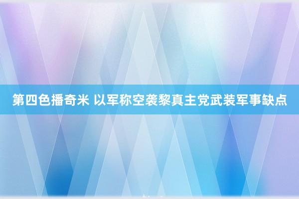 第四色播奇米 以军称空袭黎真主党武装军事缺点