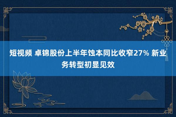 短视频 卓锦股份上半年蚀本同比收窄27% 新业务转型初显见效