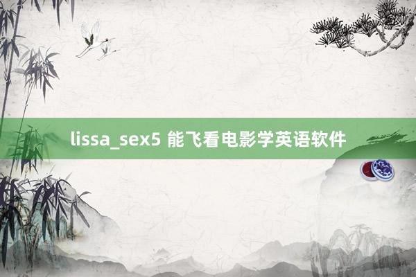 lissa_sex5 能飞看电影学英语软件