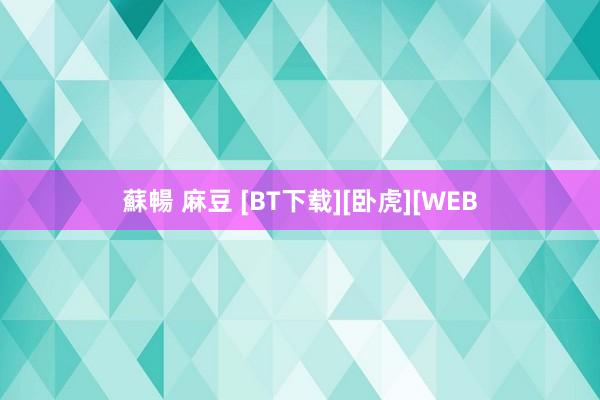 蘇暢 麻豆 [BT下载][卧虎][WEB