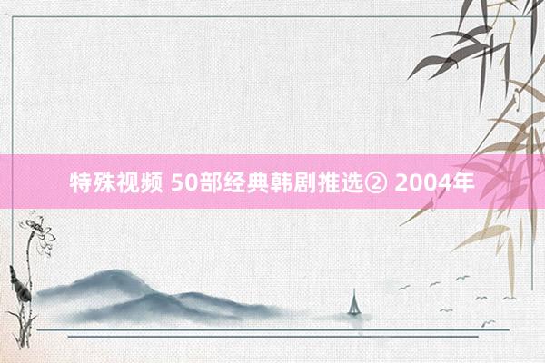 特殊视频 50部经典韩剧推选② 2004年