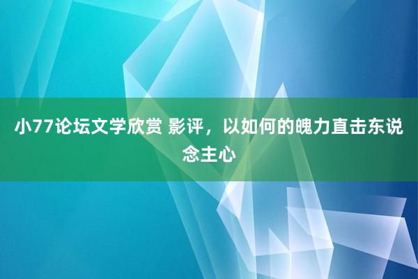 小77论坛文学欣赏 影评，以如何的魄力直击东说念主心